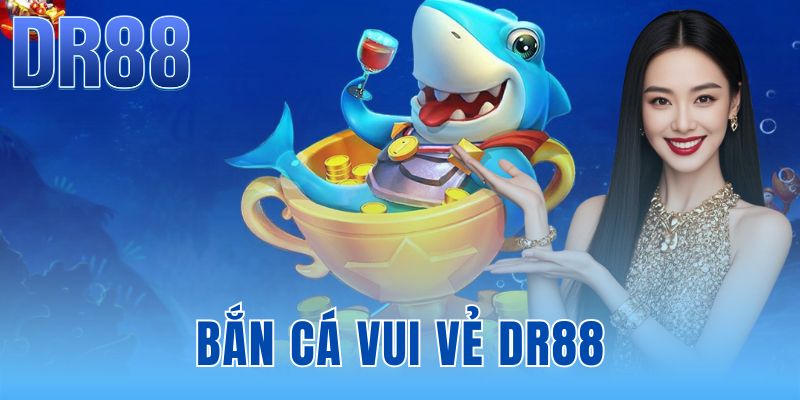 Bắn Cá Vui Vẻ DR88 - Đồ Họa 3D Sống Động Phiên Bản 2026