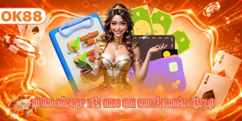 Hướng Dẫn Nạp Tiền OK88 - Xử Lý Giao Dịch Nhanh, An Toàn